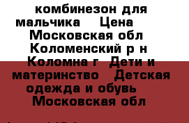 комбинезон для мальчика  › Цена ­ 10 - Московская обл., Коломенский р-н, Коломна г. Дети и материнство » Детская одежда и обувь   . Московская обл.